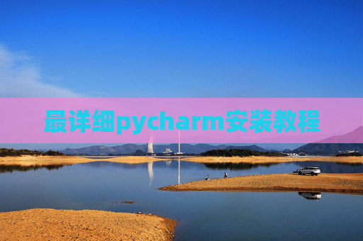 最详细pycharm安装教程 最详细pycharm安装教程